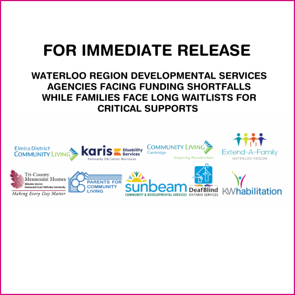 logos from Elmira District Community Living, Karis Disability Services, Community Living Cambridge, Extend-A-Family Waterloo Region, Tri-Country Mennonite Homes, Parents for Community Living, Sunbeam community and Developmental Services, DeafBlind Ontario Services, and KW Habilitation with the words FOR IMMEDIATE RELEASE WATERLOO REGION DEVELOPMENTAL SERVICES AGENCIES FACING FUNDING SHORTFALLS WHILE FAMILIES FACE LONG WAITLISTS FOR CRITICAL SUPPORTS