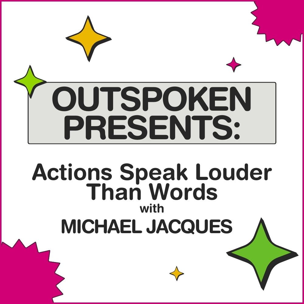 Colourful stars bursts of pink yellow and green. Text reads "Outspoken Presents: Actions Speak Lourder Than Words with Michael Jacques"